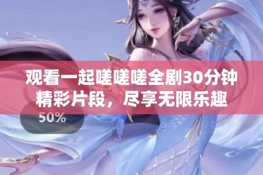 观看一起嗟嗟嗟全剧30分钟精彩片段，尽享无限乐趣