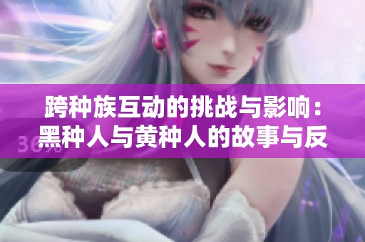 跨种族互动的挑战与影响：黑种人与黄种人的故事与反思