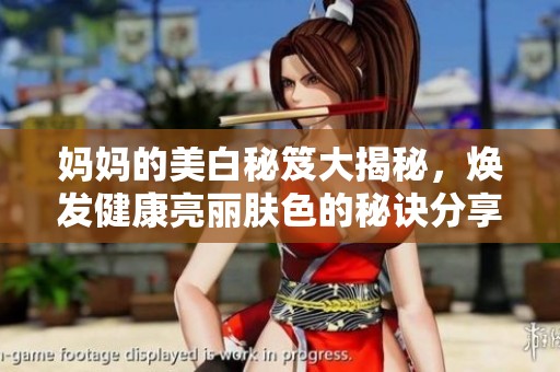 妈妈的美白秘笈大揭秘，焕发健康亮丽肤色的秘诀分享
