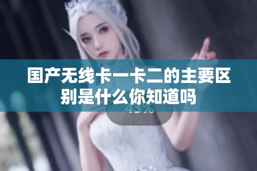 国产无线卡一卡二的主要区别是什么你知道吗