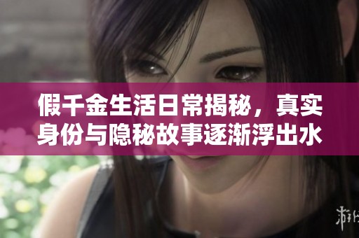 假千金生活日常揭秘，真实身份与隐秘故事逐渐浮出水面