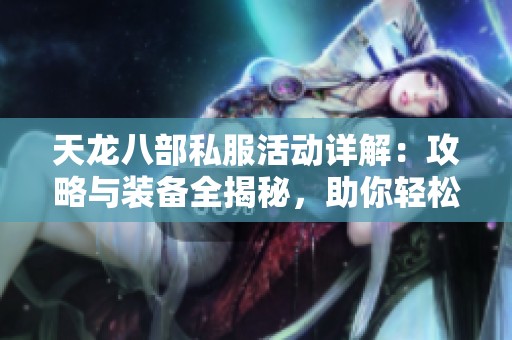 天龙八部私服活动详解：攻略与装备全揭秘，助你轻松提升战力
