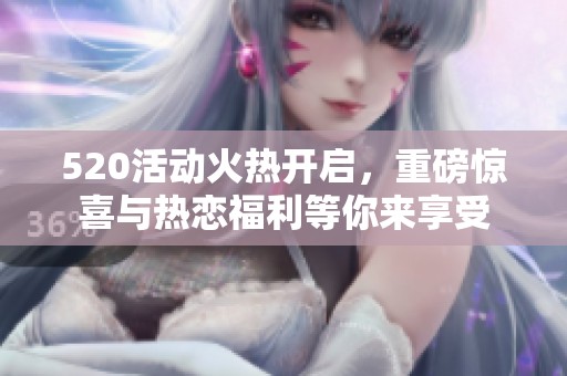 520活动火热开启，重磅惊喜与热恋福利等你来享受