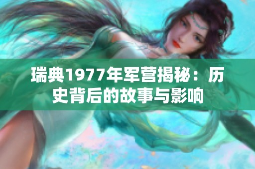 瑞典1977年军营揭秘：历史背后的故事与影响
