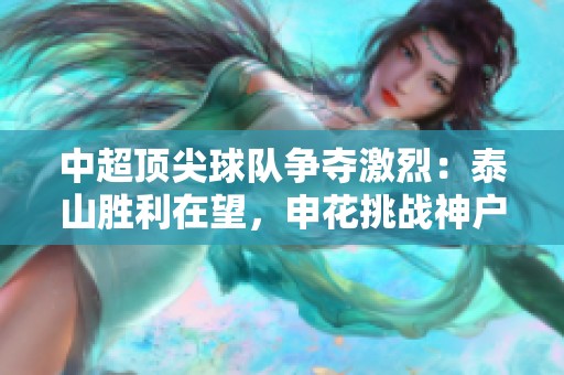 中超顶尖球队争夺激烈：泰山胜利在望，申花挑战神户，上港面临困难