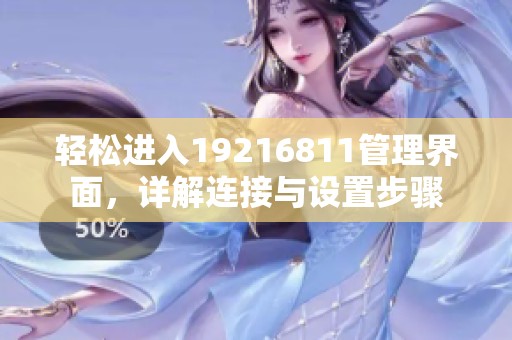 轻松进入19216811管理界面，详解连接与设置步骤
