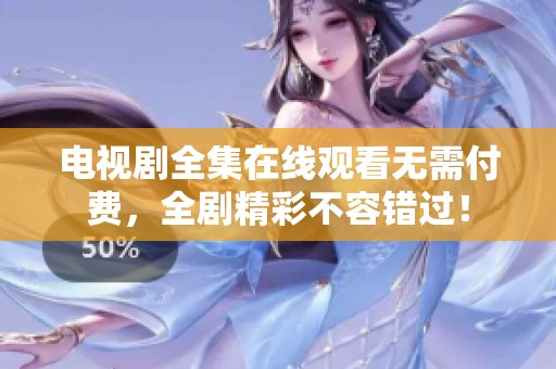 电视剧全集在线观看无需付费，全剧精彩不容错过！