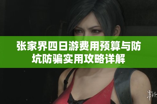 张家界四日游费用预算与防坑防骗实用攻略详解