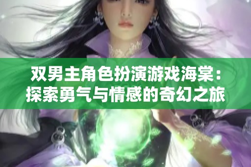 双男主角色扮演游戏海棠：探索勇气与情感的奇幻之旅