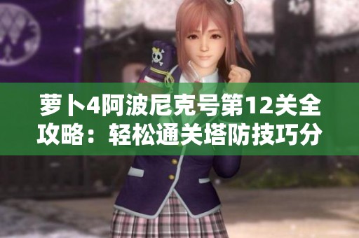 萝卜4阿波尼克号第12关全攻略：轻松通关塔防技巧分享