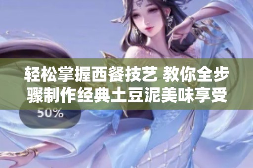 轻松掌握西餐技艺 教你全步骤制作经典土豆泥美味享受