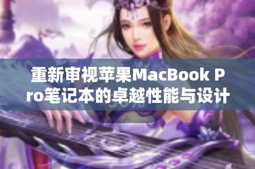重新审视苹果MacBook Pro笔记本的卓越性能与设计魅力