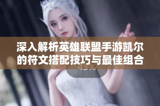 深入解析英雄联盟手游凯尔的符文搭配技巧与最佳组合指南