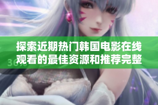 探索近期热门韩国电影在线观看的最佳资源和推荐完整版