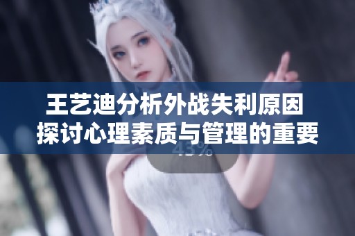 王艺迪分析外战失利原因 探讨心理素质与管理的重要性