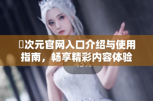 囧次元官网入口介绍与使用指南，畅享精彩内容体验