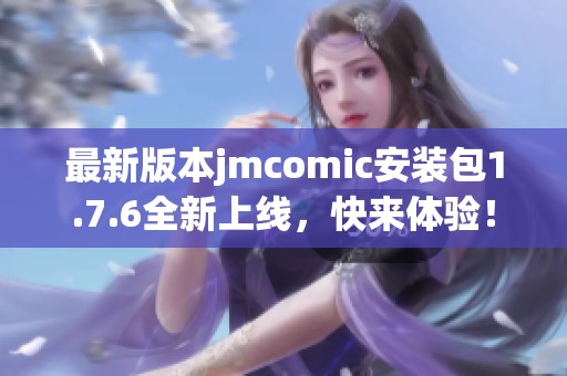 最新版本jmcomic安装包1.7.6全新上线，快来体验！