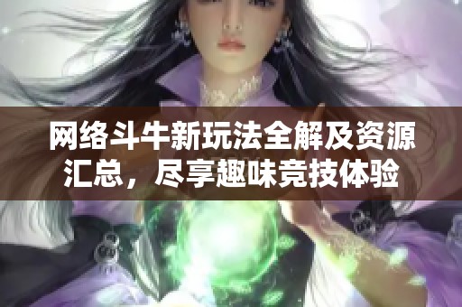 网络斗牛新玩法全解及资源汇总，尽享趣味竞技体验