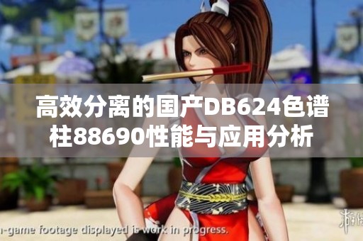 高效分离的国产DB624色谱柱88690性能与应用分析