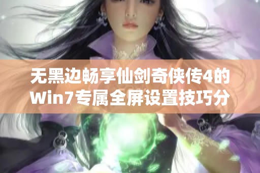 无黑边畅享仙剑奇侠传4的Win7专属全屏设置技巧分享