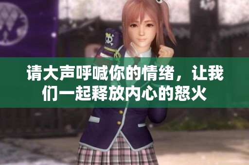 请大声呼喊你的情绪，让我们一起释放内心的怒火