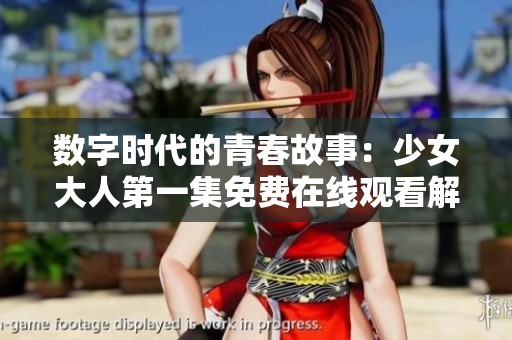 数字时代的青春故事：少女大人第一集免费在线观看解析