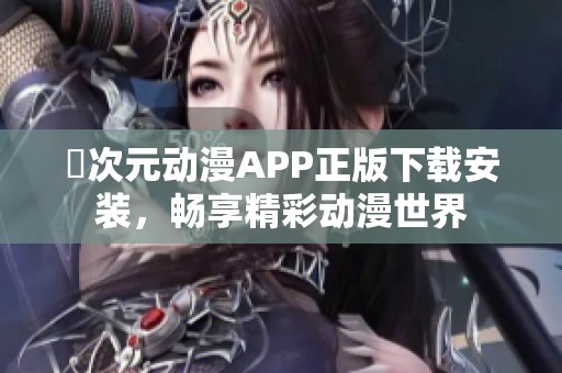囧次元动漫APP正版下载安装，畅享精彩动漫世界