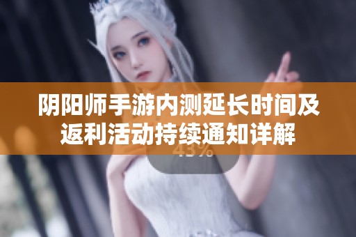 阴阳师手游内测延长时间及返利活动持续通知详解