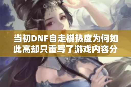 当初DNF自走棋热度为何如此高却只重写了游戏内容分析