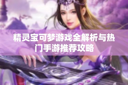 精灵宝可梦游戏全解析与热门手游推荐攻略