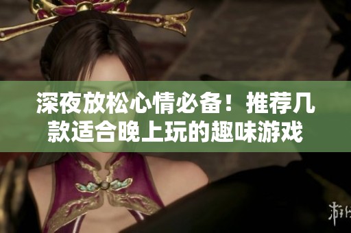 深夜放松心情必备！推荐几款适合晚上玩的趣味游戏