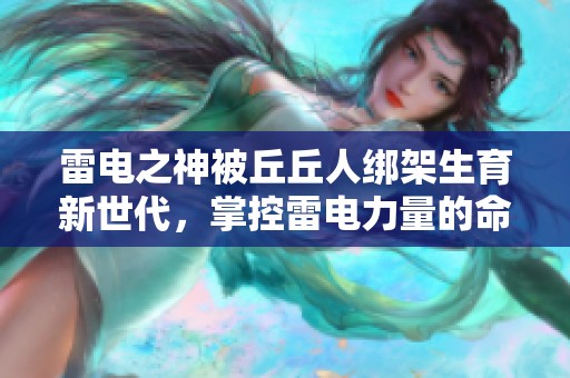 雷电之神被丘丘人绑架生育新世代，掌控雷电力量的命运如何改变