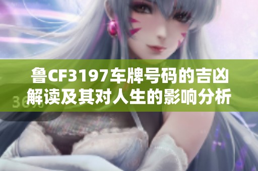 鲁CF3197车牌号码的吉凶解读及其对人生的影响分析