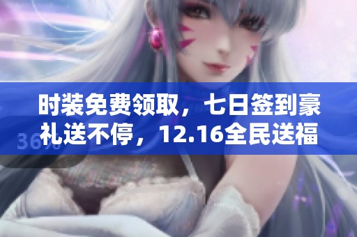 时装免费领取，七日签到豪礼送不停，12.16全民送福利！
