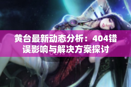 黄台最新动态分析：404错误影响与解决方案探讨