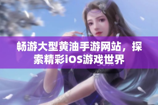 畅游大型黄油手游网站，探索精彩iOS游戏世界
