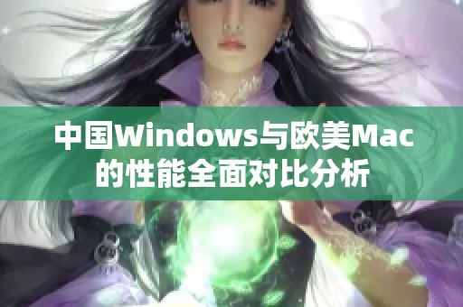中国Windows与欧美Mac的性能全面对比分析