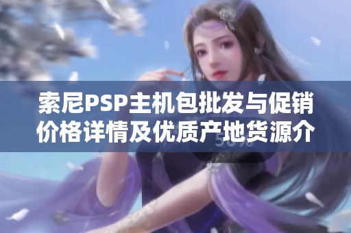 索尼PSP主机包批发与促销价格详情及优质产地货源介绍