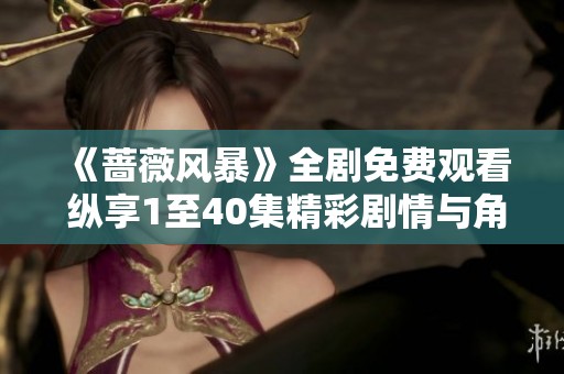 《蔷薇风暴》全剧免费观看 纵享1至40集精彩剧情与角色魅力
