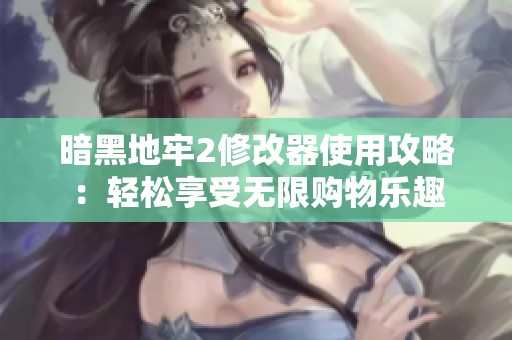 暗黑地牢2修改器使用攻略：轻松享受无限购物乐趣