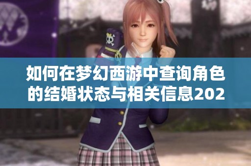 如何在梦幻西游中查询角色的结婚状态与相关信息2025