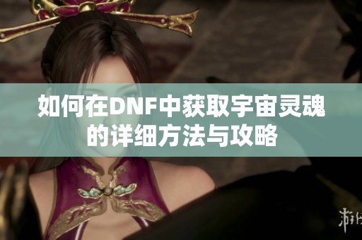 如何在DNF中获取宇宙灵魂的详细方法与攻略