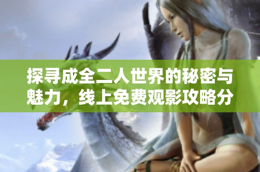 探寻成全二人世界的秘密与魅力，线上免费观影攻略分享
