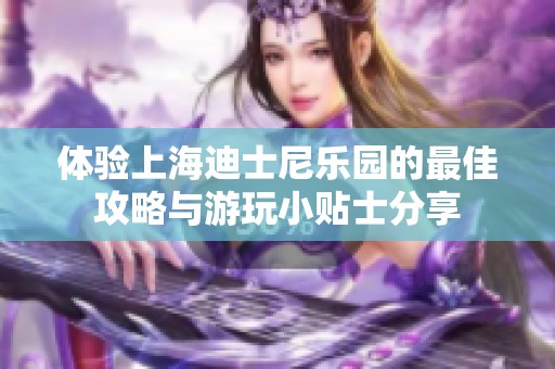 体验上海迪士尼乐园的最佳攻略与游玩小贴士分享
