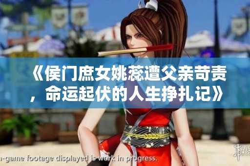 《侯门庶女姚蕊遭父亲苛责，命运起伏的人生挣扎记》