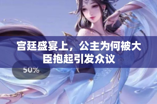 宫廷盛宴上，公主为何被大臣抱起引发众议