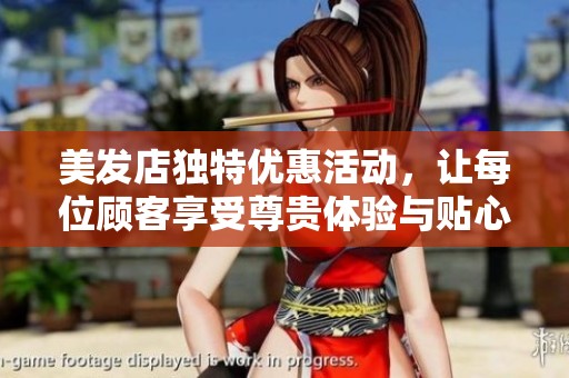 美发店独特优惠活动，让每位顾客享受尊贵体验与贴心服务