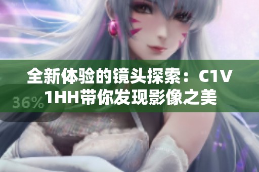 全新体验的镜头探索：C1V1HH带你发现影像之美