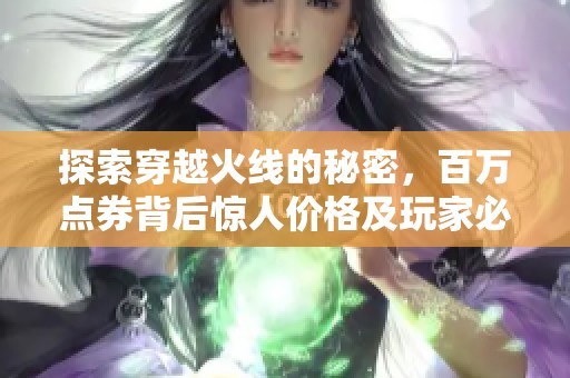 探索穿越火线的秘密，百万点券背后惊人价格及玩家必备攻略揭秘