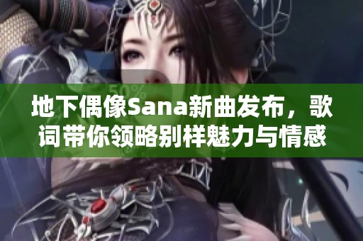 地下偶像Sana新曲发布，歌词带你领略别样魅力与情感
